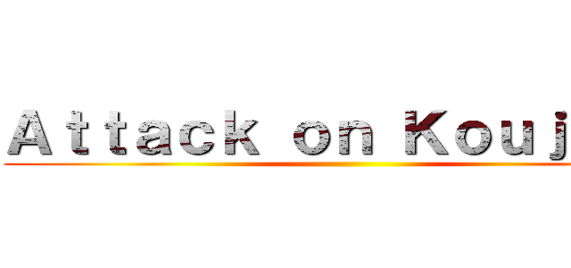 Ａｔｔａｃｋ ｏｎ Ｋｏｕｊａｋｕ ()