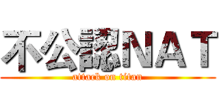 不公認ＮＡＴ (attack on titan)