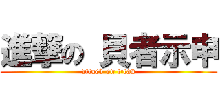進撃の 貝者示申 (attack on titan)
