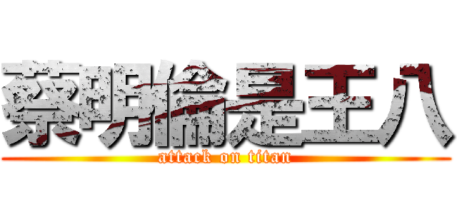 蔡明倫是王八 (attack on titan)