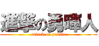 進撃の勇暉人 (attack on yukito)