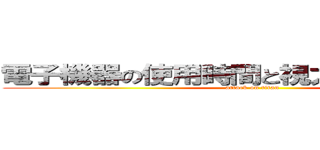 電子機器の使用時間と視力は関係あるのか (attack on titan)