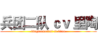 兵团二队 ｃｖ 里陶 (bingtuanerdui cv litao)