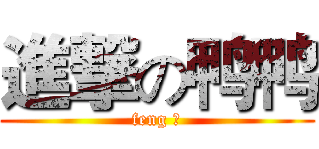 進撃の鸭鸭 (feng 人)
