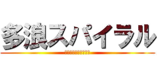 多浪スパイラル (また今年も落ちるのか)