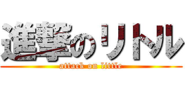 進撃のリトル (attack on little)