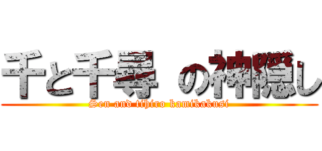 千と千尋 の神隠し (Sen and tihiro kamikakusi)