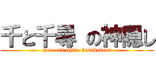 千と千尋 の神隠し (Sen and tihiro kamikakusi)