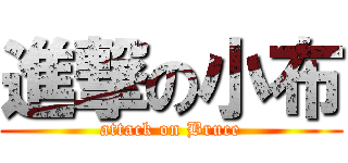 進撃の小布 (attack on Bruce)