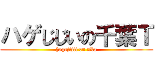 ハゲじじいの千葉Ｔ (hagejijii on tiba)