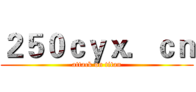 ２５０ｃｙｘ．ｃｎ (attack on titan)