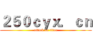 ２５０ｃｙｘ．ｃｎ (attack on titan)
