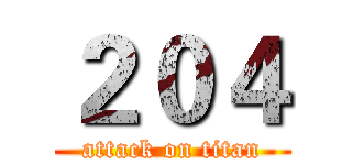 ２０４ (attack on titan)