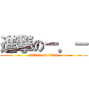 進撃の－．－ (attack on titan)