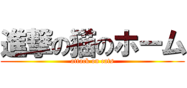 進撃の猫のホーム (attack on cats)
