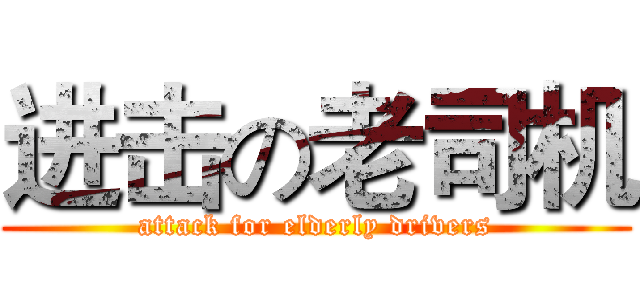 进击の老司机 (attack for elderly drivers)