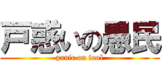 戸惑いの愚民 (panic on fool)