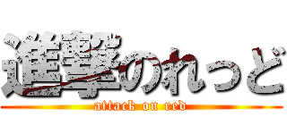 進撃のれっど (attack on red)