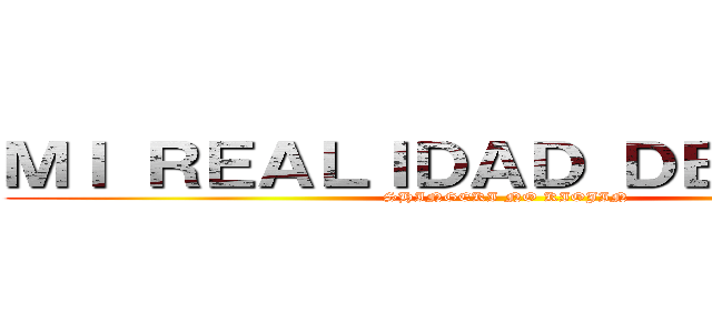 ＭＩ ＲＥＡＬＩＤＡＤ ＤＥＣＥＡＤＡ (SHINGEKI NO KIOJIN )