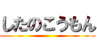 したのこうもん ()