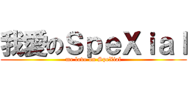 我愛のＳｐｅＸｉａｌ (me love on SpeXial)