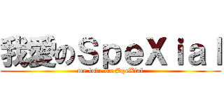 我愛のＳｐｅＸｉａｌ (me love on SpeXial)
