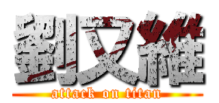 劉又維 (attack on titan)