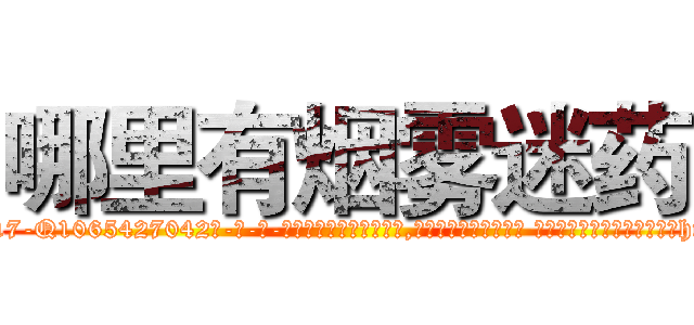 哪里有烟雾迷药 (哪里有烟雾迷药【电-话151x68344x817-Q1065427042元-吉-药-业】我们做的是长期生意,靠的是老客户长期支持 哪里有烟雾迷药在发表了一篇http://sngk.net/CfvfK4

参考消息网我们做的是长期生意,靠的是老客户长期支持也许我们早该意识到，就连鲍勃·霍斯金斯（金球奖戏剧类电影男主角 
)