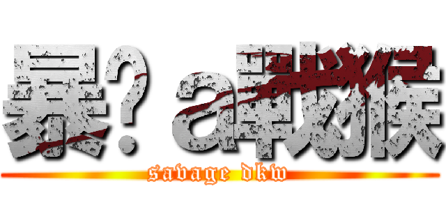 暴戾ａ戰猴 (savage dkw)