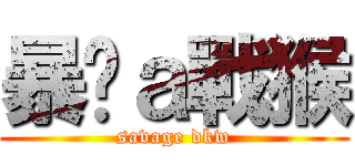 暴戾ａ戰猴 (savage dkw)