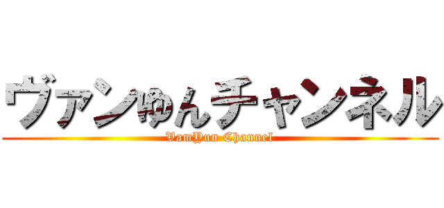 ヴァンゆんチャンネル (VamYun Channel)