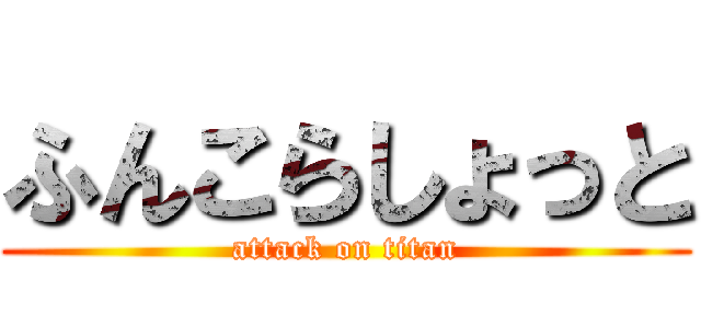 ふんこらしょっと (attack on titan)