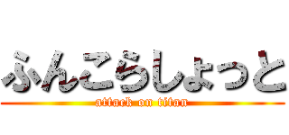 ふんこらしょっと (attack on titan)