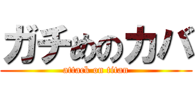 ガチめのカバ (attack on titan)