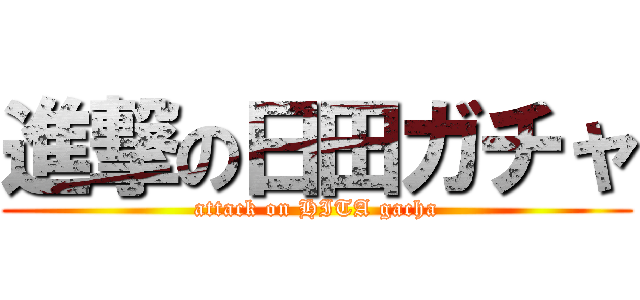 進撃の日田ガチャ (attack on HITA gacha)