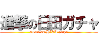 進撃の日田ガチャ (attack on HITA gacha)