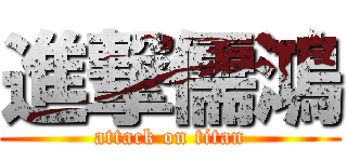 進撃儒鴻 (attack on titan)