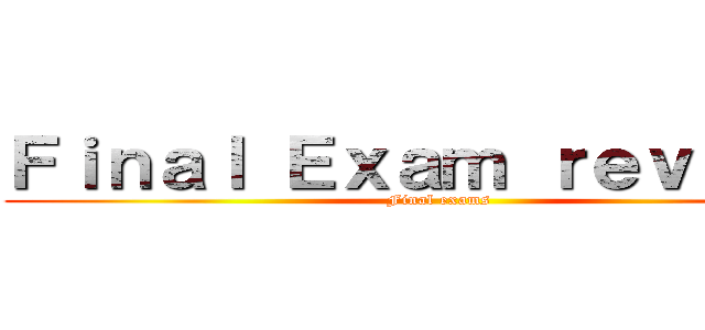 Ｆｉｎａｌ Ｅｘａｍ ｒｅｖｉｅｗ  (Final exams )