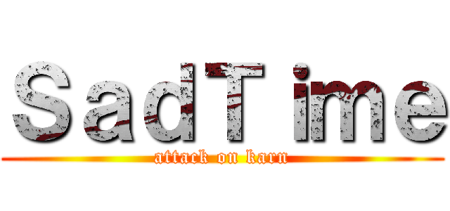ＳａｄＴｉｍｅ (attack on karn)