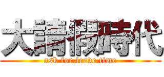 大請假時代 (ask for leave time)