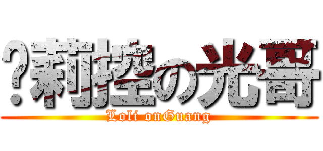 萝莉控の光哥 (Loli onGuang)