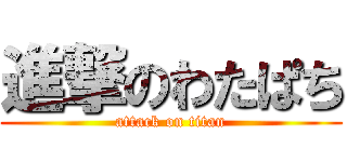 進撃のわたぱち (attack on titan)