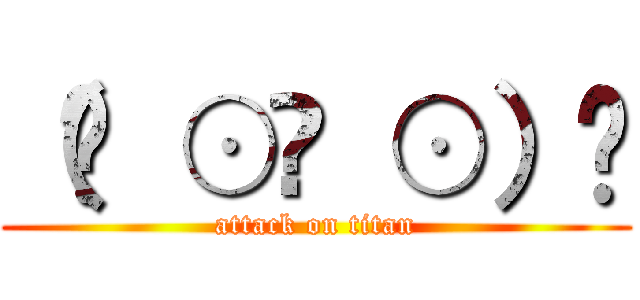（☝ ⊙ਊ ⊙）☝ (attack on titan)