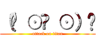 （☝ ⊙ਊ ⊙）☝ (attack on titan)