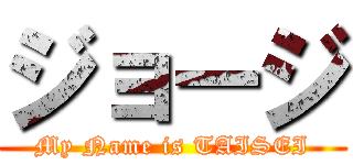 ジョージ (My Name is TAISEI)