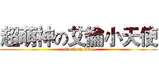 超萌神の艾倫小天使 (attack on titan)