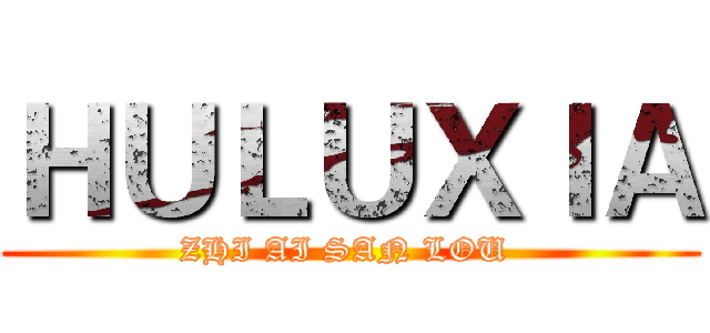 ＨＵＬＵＸＩＡ (ZHI AI SAN LOU )