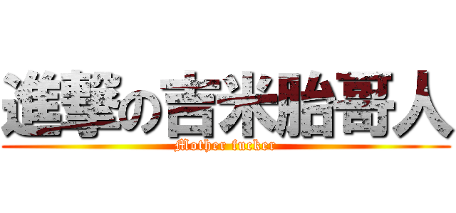 進撃の吉米胎哥人 (Mother fucker)