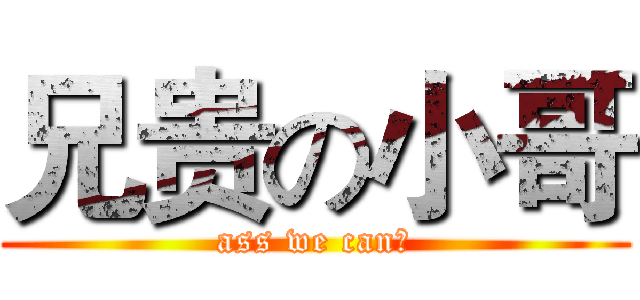 兄贵の小哥 (ass we can！)