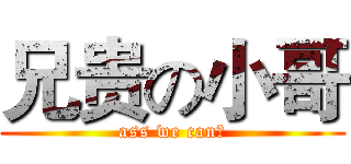 兄贵の小哥 (ass we can！)
